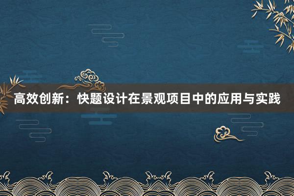 高效创新：快题设计在景观项目中的应用与实践